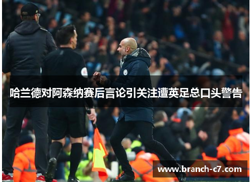 哈兰德对阿森纳赛后言论引关注遭英足总口头警告