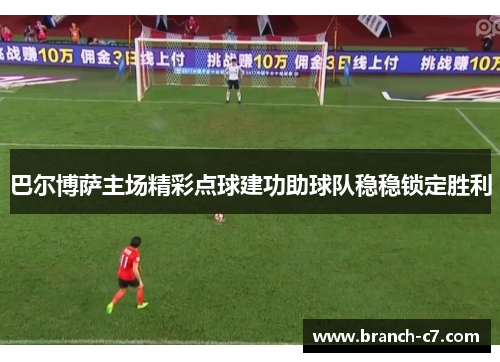 巴尔博萨主场精彩点球建功助球队稳稳锁定胜利
