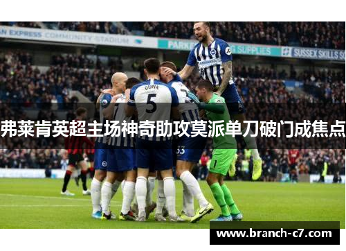 弗莱肯英超主场神奇助攻莫派单刀破门成焦点