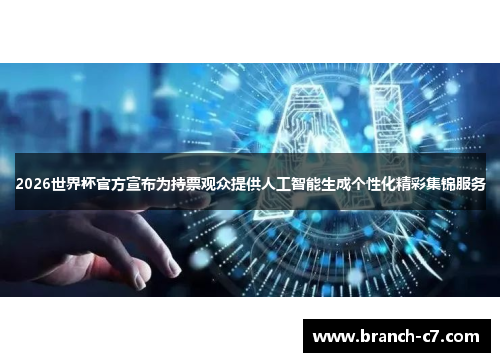 2026世界杯官方宣布为持票观众提供人工智能生成个性化精彩集锦服务