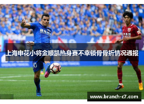 上海申花小将金顺凯热身赛不幸锁骨骨折情况通报