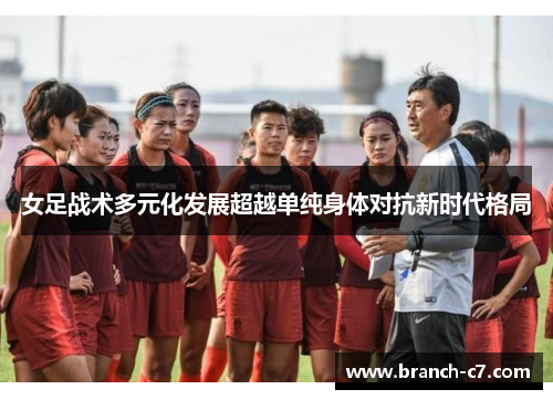 女足战术多元化发展超越单纯身体对抗新时代格局