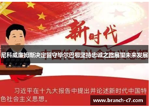 尼科威廉姆斯决定留守毕尔巴鄂坚持忠诚之路展望未来发展