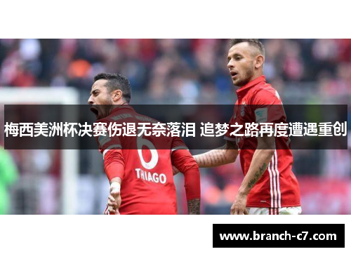 梅西美洲杯决赛伤退无奈落泪 追梦之路再度遭遇重创