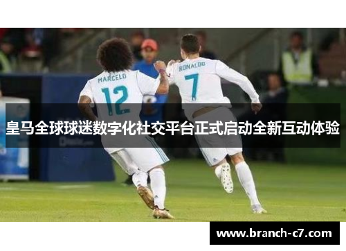 皇马全球球迷数字化社交平台正式启动全新互动体验 皇马全球球迷数字化社交平台正式启动全新互动体验