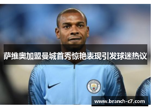 萨维奥加盟曼城首秀惊艳表现引发球迷热议 萨维奥加盟曼城首秀惊艳表现引发球迷热议