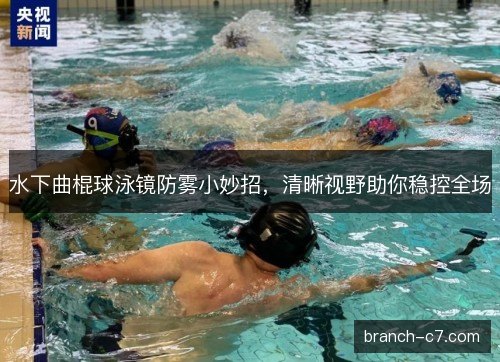水下曲棍球泳镜防雾小妙招,清晰视野助你稳控全场 水下曲棍球泳镜防雾小妙招,清晰视野助你稳控全场