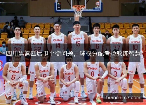 四川男篮四后卫平衡问题，球权分配考验教练智慧