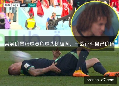 某身价暴涨球员角球头槌破网，一战证明自己价值
